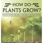 How Do Plants Grow? Botany Book for Kids Children's Botany Books - Hardcover