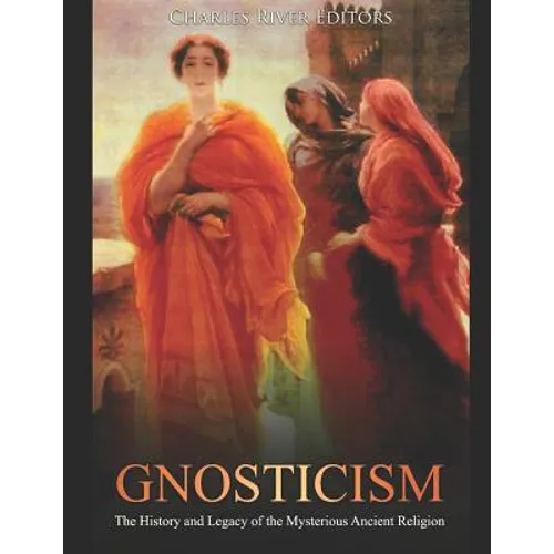 Gnosticism: The History and Legacy of the Mysterious Ancient Religion