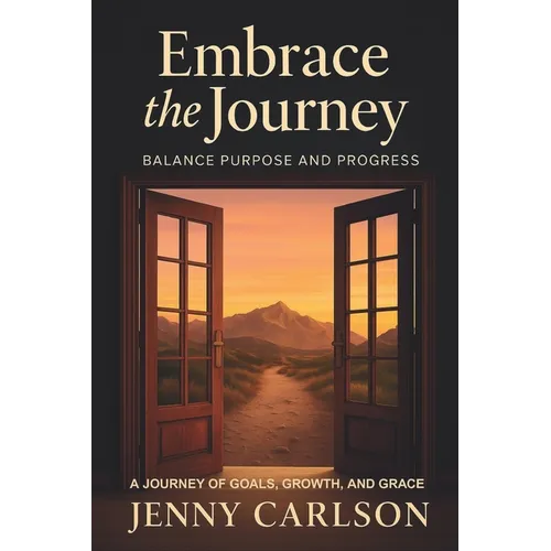Embrace the Journey: Balance Purpose and Progress: A Journey of Goals, Growth, and Grace