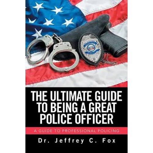 The Ultimate Guide to Being a Great Police Officer: A Guide to Professional Policing