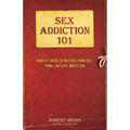 Sex Addiction 101: A Basic Guide to Healing from Sex, Porn, and Love Addiction