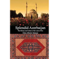 Splendid Azerbaijan: The History and Culture of the Land of Fire