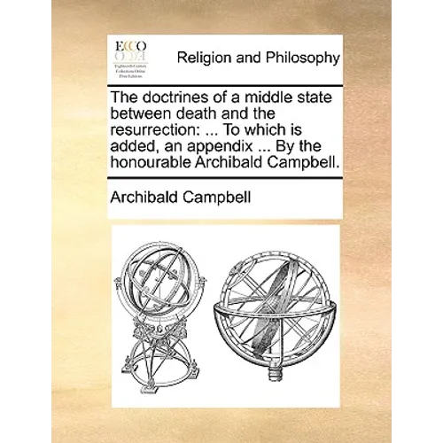 The Doctrines of a Middle State Between Death and the Resurrection: To Which Is Added, an Appendix ... by the Honourable Archibald Campbell.