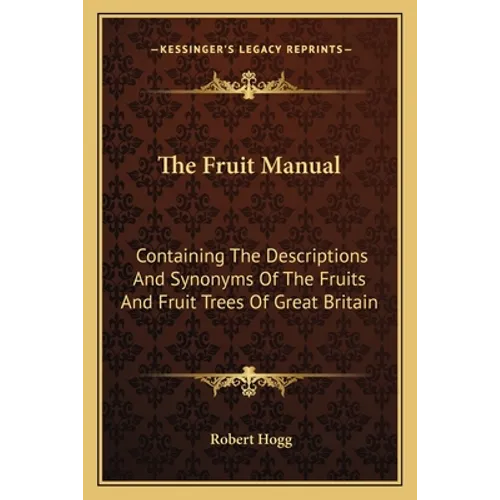 The Fruit Manual: Containing The Descriptions And Synonyms Of The Fruits And Fruit Trees Of Great Britain