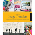 Playing with Image Transfers: Exploring Creative Imagery for Use in Art, Mixed Media, and Design