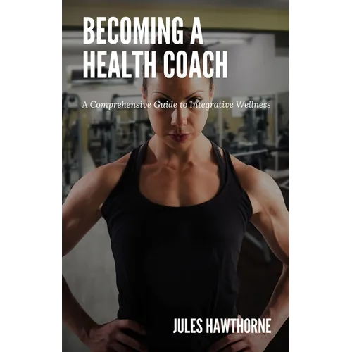 Becoming a Health Coach: A Comprehensive Guide to Integrative Wellness
