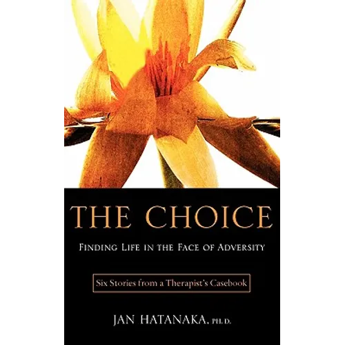 The Choice: Finding Life in the Face of Adversity -- Six Stories from a Therapist's Casebook
