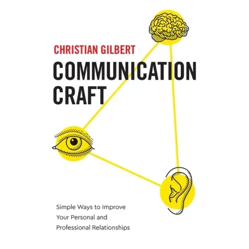 Communication Craft: Simple Ways to Improve Your Personal and Professional Relationships