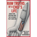 Raw Truths of A Chef's Life: Addiction, Passion and The Lessons That Saved Me