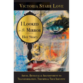 I Looked in the Mirror: Her Story: Abuse, Betrayal & Abandonment to Transformation, Triumph & True Identity
