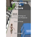 Reimagining the Future: A Phenomenology of Cross-Temporal Presence Volume Three