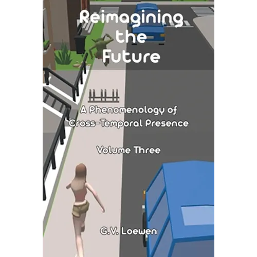 Reimagining the Future: A Phenomenology of Cross-Temporal Presence Volume Three