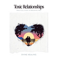 Toxic Relationships: Practical Steps to Breaking Free