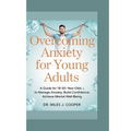 Overcoming Anxiety for Young Adults: A Guide for 18-30-Year-Olds to Manage Anxiety, Build Confidence, and Achieve Cognitive Well-Being