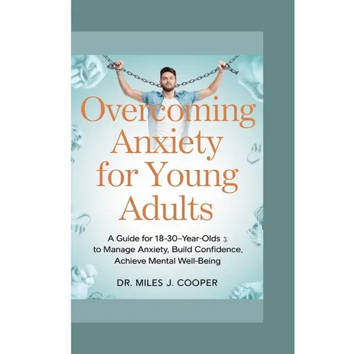 Overcoming Anxiety for Young Adults: A Guide for 18-30-Year-Olds to Manage Anxiety, Build Confidence, and Achieve Cognitive Well-Being