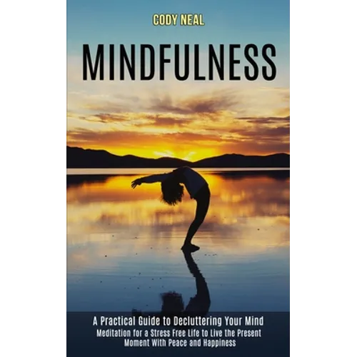 Mindfulness: Meditation for a Stress Free Life to Live the Present Moment With Peace and Happiness (A Practical Guide to Decluttering Your Mind)