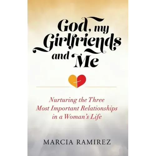 God, My Girlfriends & Me: Nurturing The Three Most Important Relationships In A Woman's Life