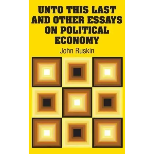 Unto This Last and Other Essays on Political Economy