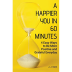 A Happier You In 60 Minutes: 4 Easy Ways to Be More Positive and Grateful Everyday