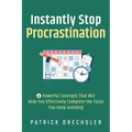 Instantly Stop Procrastination: 4 Powerful Concepts That Will Help You Effectively Complete the Tasks You Keep Avoiding