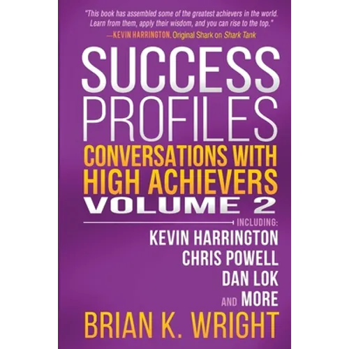 Success Profiles: Conversations with High Achievers Volume 2 Including Kevin Harrington, Chris Powell, Dan Lok and More