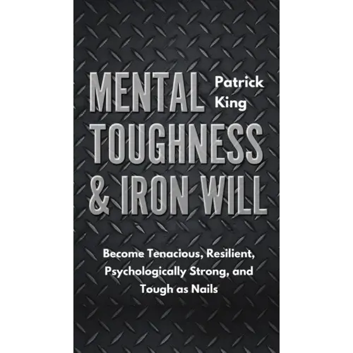 Mental Toughness & Iron Will: Become Tenacious, Resilient, Psychologically Strong, and Tough as Nails