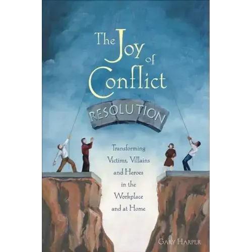 The Joy of Conflict Resolution: Transforming Victims, Villains and Heroes in the Workplace and at Home