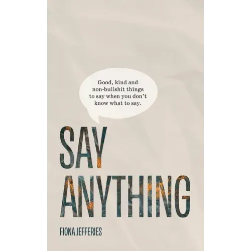 Say Anything: Good, kind and non-bullshit things to say when you don't know what to say.