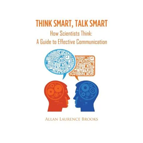 Think Smart, Talk Smart: How Scientists Think: A Guide to Effective Communication