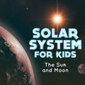 Solar System for Kids The Sun and Moon