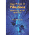 Edgar Cayce on Vibrations: The Building Blocks of Creation