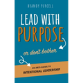 Lead With Purpose or Don't Bother: An Anti-Guide to Intentional Leadership