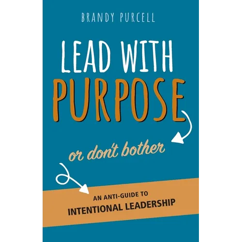 Lead With Purpose or Don't Bother: An Anti-Guide to Intentional Leadership