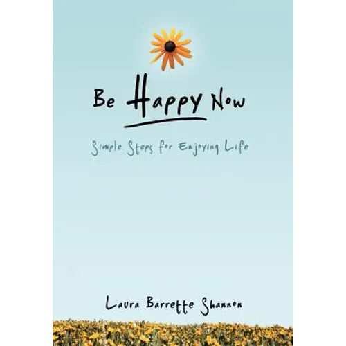 Be Happy Now: Simple Steps for Enjoying Life