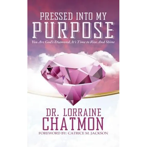 Pressed into My Purpose: You Are God's Diamond, It's Time for You to Rise And Shine