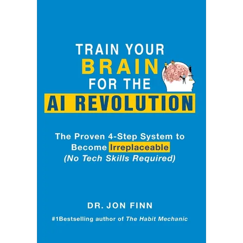 Train Your Brain for the AI Revolution: The Proven 4-Step System to Become Irreplaceable (No Tech Skills Required)