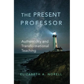 The Present Professor: Authenticity and Transformational Teaching Volume 3