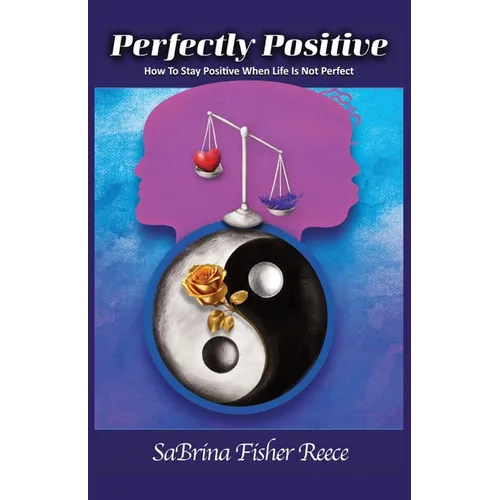 Perfectly Positive: How To Stay Perfect When Life Is Not Perfect