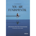 You Are Fundamental: A Revolutionary New View of Consciousness