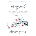Oh My Soul: Encountering God in Honest, Unconventional (and Sometimes Messy) Prayer