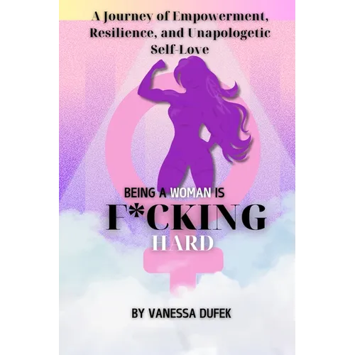 Being a Woman is F*cking Hard: A Journey of Empowerment, Resilience, and Unapologetic Self-Love