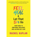Feel, Heal, and Let That Sh*t Go: Your Guide to Emotional Resilience and Lasting Self-Love