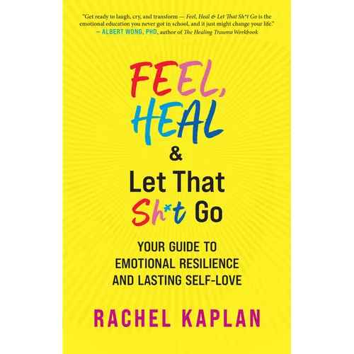 Feel, Heal, and Let That Sh*t Go: Your Guide to Emotional Resilience and Lasting Self-Love