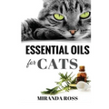 Essential Oils For Cats: Safe & Effective Therapies And Remedies To Keep Your Cat Healthy And Happy
