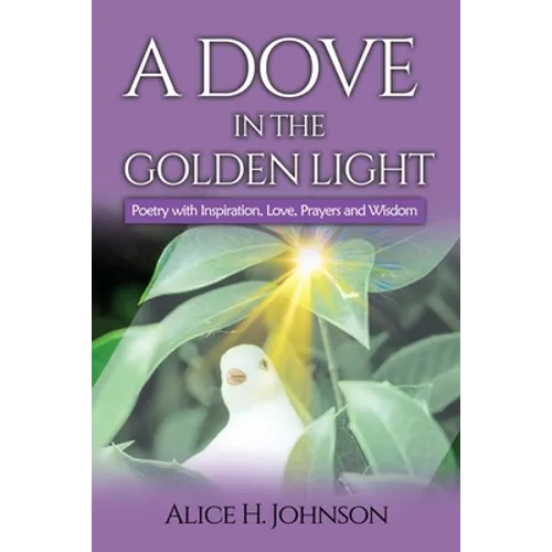 A Dove in the Golden Light: Poetry with Inspiration, Love, Prayers and Wisdom