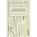 Lessons in Taxidermy - A Comprehensive Treatise on Collecting and Preserving All Subjects of Natural History - Book I.