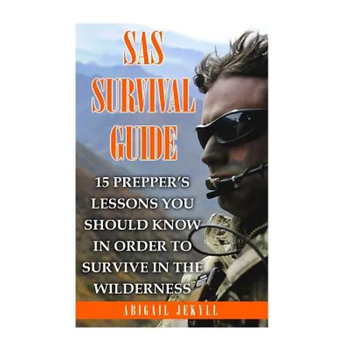 SAS Survival Guide: 15 Prepper's Lessons You Should Know In Order To Survive In The Wilderness