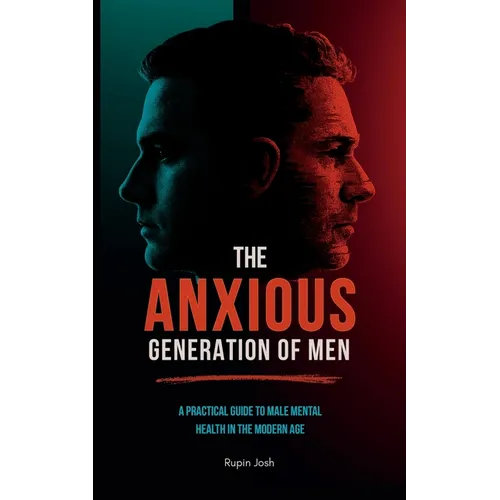The Anxious Generation of Men: A Practical Guide to Male Mental Health in the Modern Age
