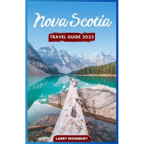 Nova Scotia Travel Guide 2023: A Comprehensive Guide To Exploring The Bluenose Land