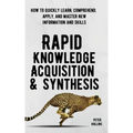 Rapid Knowledge Acquisition & Synthesis: How to Quickly Learn, Comprehend, Apply, and Master New Information and Skills